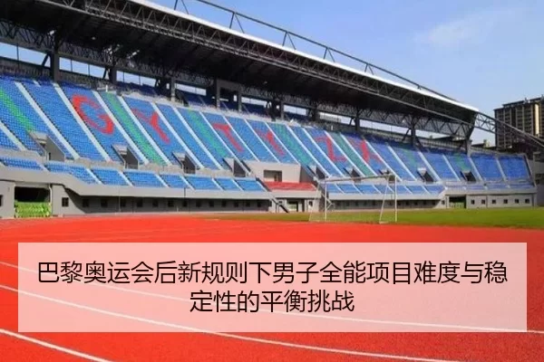 巴黎奥运会后新规则下男子全能项目难度与稳定性的平衡挑战