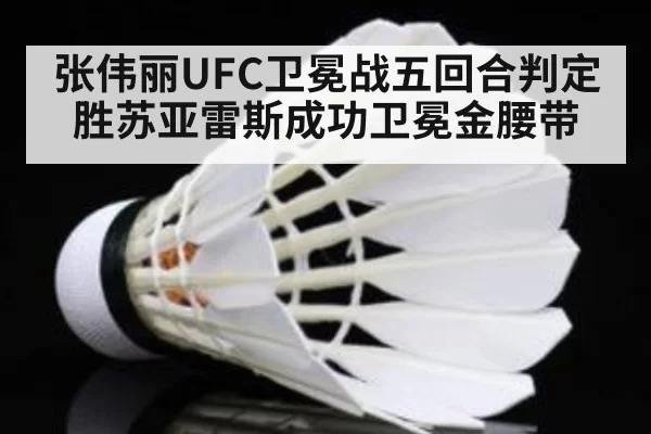 张伟丽UFC卫冕战五回合判定胜苏亚雷斯成功卫冕金腰带