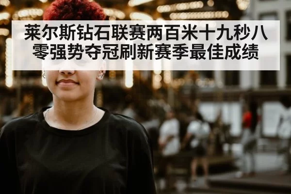 莱尔斯钻石联赛两百米十九秒八零强势夺冠刷新赛季最佳成绩