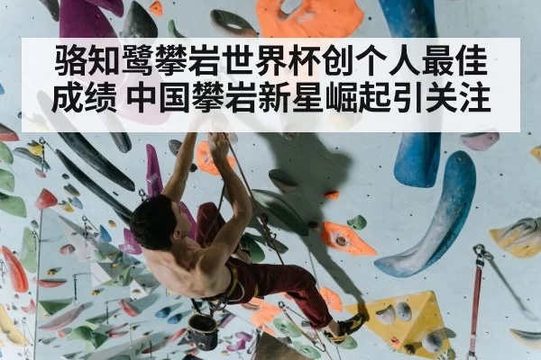 骆知鹭攀岩世界杯创个人最佳成绩 中国攀岩新星崛起引关注