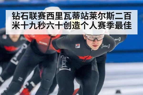 钻石联赛西里瓦蒂站莱尔斯二百米十九秒六十创造个人赛季最佳