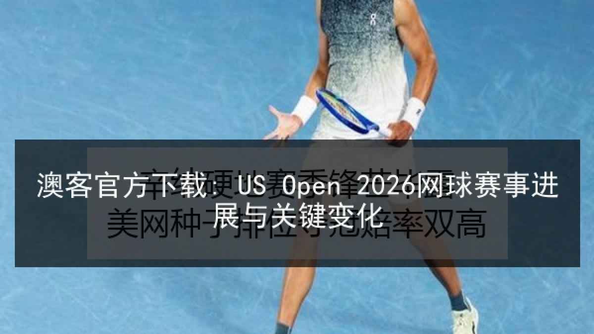 澳客官方下载: US Open 2026网球赛事进展与关键变化 澳客官方下载: US Open 2026网球赛事进展与关键变化