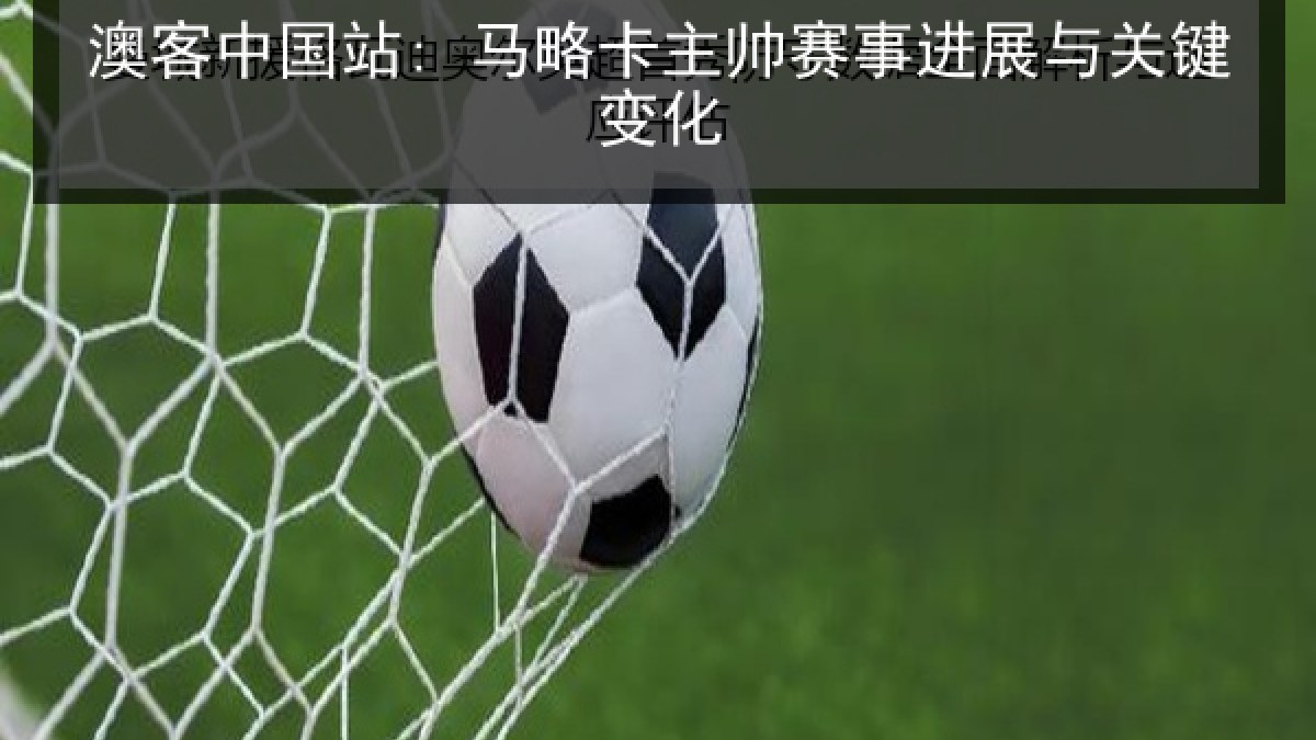 澳客中国站: 马略卡主帅赛事进展与关键变化 澳客中国站: 马略卡主帅赛事进展与关键变化
